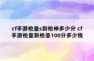 cf手游枪皇s到枪神多少分 cf手游枪皇到枪圣100分多少钱